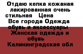 Отдаю кепка кожаная лакированная очень стильная › Цена ­ 1 050 - Все города Одежда, обувь и аксессуары » Женская одежда и обувь   . Калининградская обл.